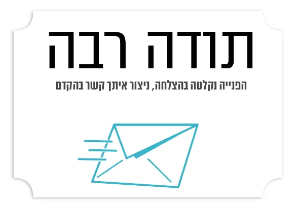 תודה רבה, פנייתכם התקבלה
